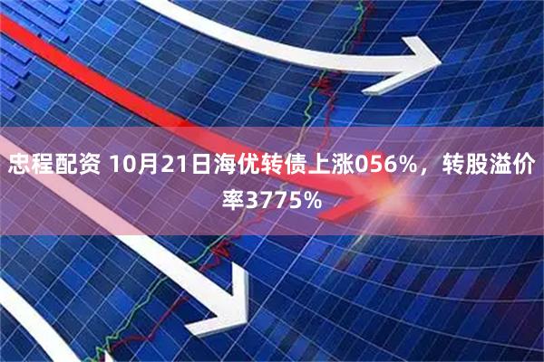 忠程配资 10月21日海优转债上涨056%，转股溢价率3775%