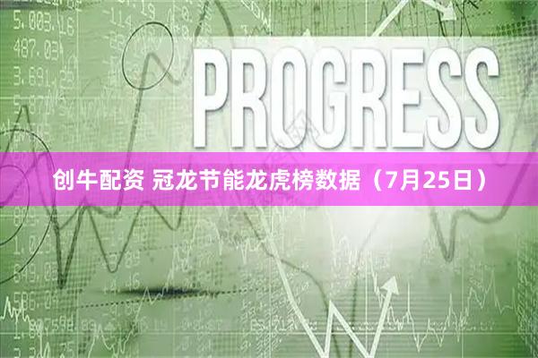 创牛配资 冠龙节能龙虎榜数据（7月25日）