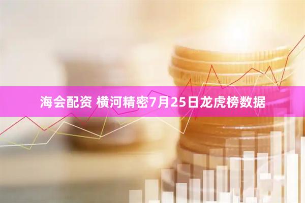 海会配资 横河精密7月25日龙虎榜数据