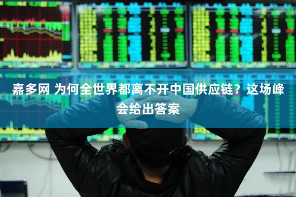 嘉多网 为何全世界都离不开中国供应链？这场峰会给出答案