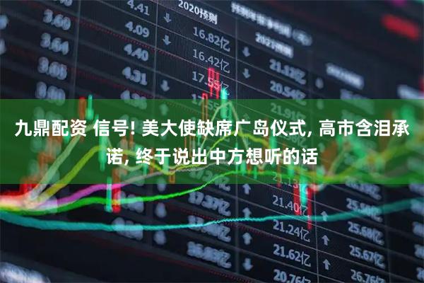 九鼎配资 信号! 美大使缺席广岛仪式, 高市含泪承诺, 终于说出中方想听的话