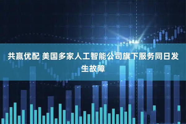 共赢优配 美国多家人工智能公司旗下服务同日发生故障
